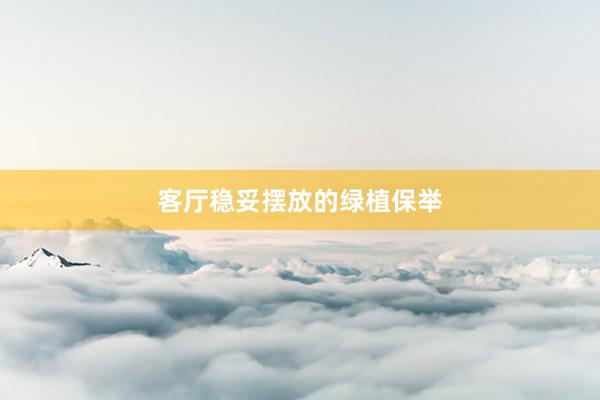 客厅稳妥摆放的绿植保举