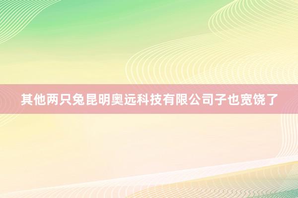 其他两只兔昆明奥远科技有限公司子也宽饶了