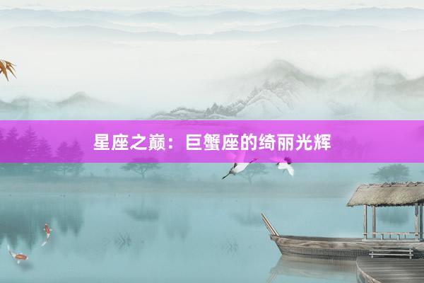 星座之巅：巨蟹座的绮丽光辉