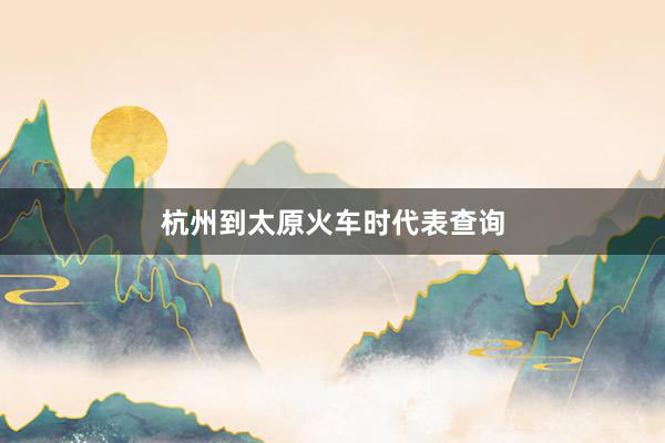 杭州到太原火车时代表查询