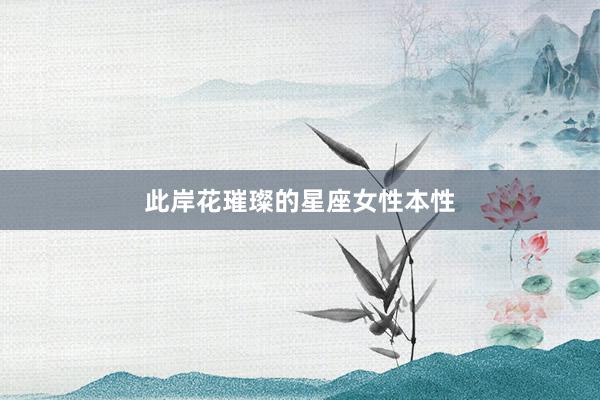 此岸花璀璨的星座女性本性