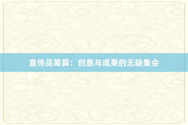 宣传品筹算：创意与成果的无缺集会