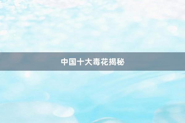 中国十大毒花揭秘